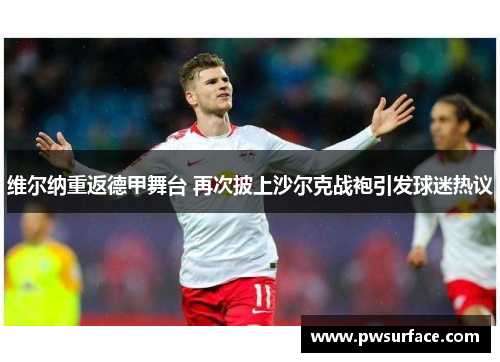 维尔纳重返德甲舞台 再次披上沙尔克战袍引发球迷热议