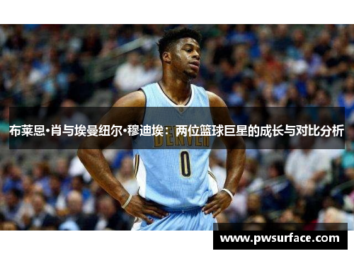 布莱恩·肖与埃曼纽尔·穆迪埃:两位篮球巨星的成长与对比分析 布莱恩·肖与埃曼纽尔·穆迪埃:两位篮球巨星的成长与对比分析