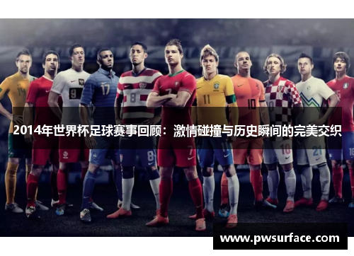 2014年世界杯足球赛事回顾：激情碰撞与历史瞬间的完美交织