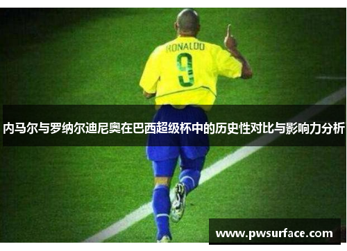 内马尔与罗纳尔迪尼奥在巴西超级杯中的历史性对比与影响力分析