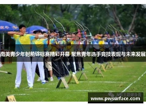 南美青少年射箭锦标赛精彩开幕 聚焦青年选手竞技表现与未来发展