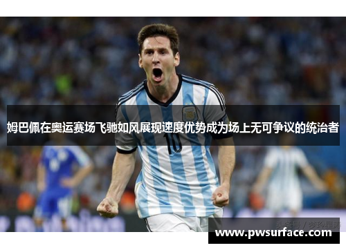 姆巴佩在奥运赛场飞驰如风展现速度优势成为场上无可争议的统治者