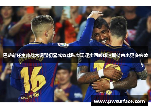 巴萨新任主帅战术调整初显成效球队表现逐步回暖球迷期待未来更多突破