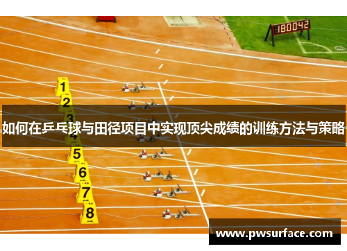 如何在乒乓球与田径项目中实现顶尖成绩的训练方法与策略 如何在乒乓球与田径项目中实现顶尖成绩的训练方法与策略