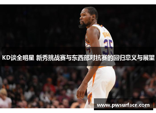 KD谈全明星 新秀挑战赛与东西部对抗赛的回归意义与展望 KD谈全明星 新秀挑战赛与东西部对抗赛的回归意义与展望