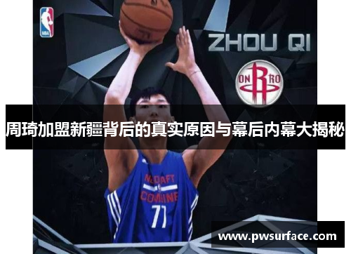 周琦加盟新疆背后的真实原因与幕后内幕大揭秘 周琦加盟新疆背后的真实原因与幕后内幕大揭秘