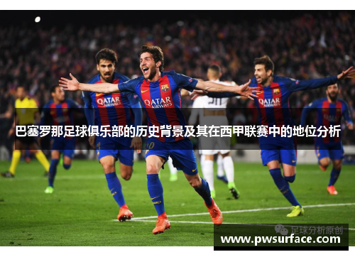 巴塞罗那足球俱乐部的历史背景及其在西甲联赛中的地位分析