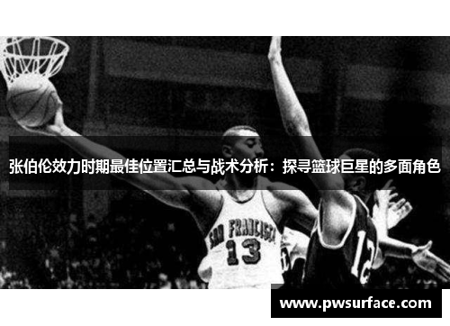 张伯伦效力时期最佳位置汇总与战术分析：探寻篮球巨星的多面角色
